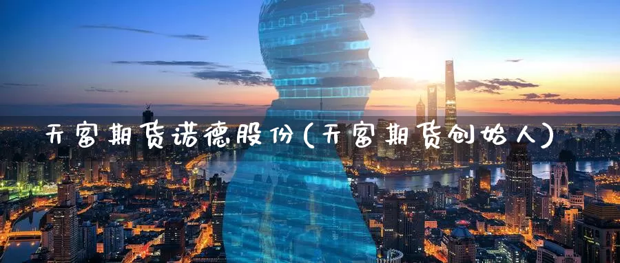 天富期货诺德股份(天富期货创始人)