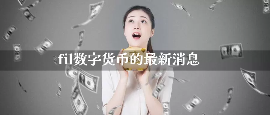 fil数字货币的最新消息
