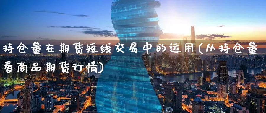 持仓量在期货短线交易中的运用(从持仓量看商品期货行情)