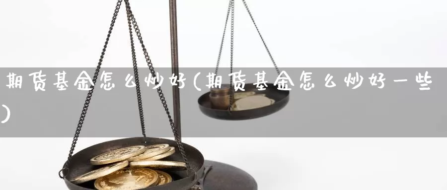 期货基金怎么炒好(期货基金怎么炒好一些)