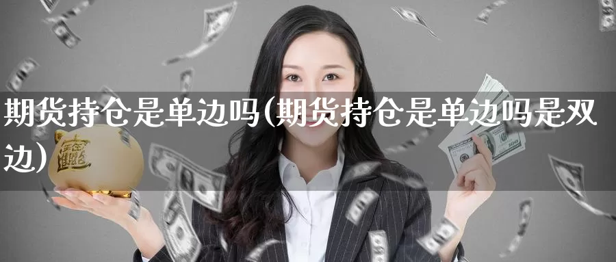 期货持仓是单边吗(期货持仓是单边吗是双边)