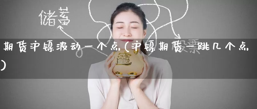 期货沪镍波动一个点(沪镍期货一跳几个点)