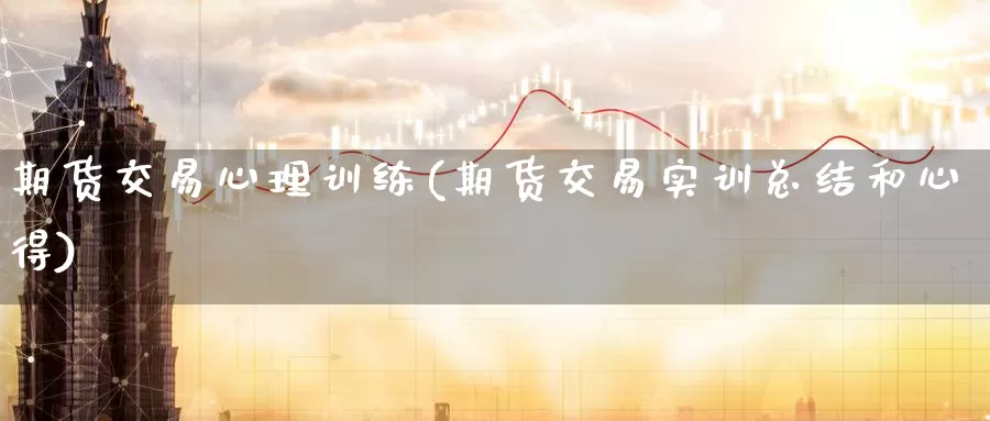 期货交易心理训练(期货交易实训总结和心得)