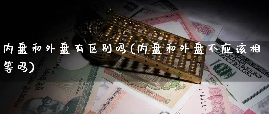 内盘和外盘有区别吗(内盘和外盘不应该相等吗)