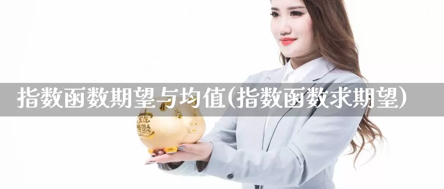 指数函数期望与均值(指数函数求期望)