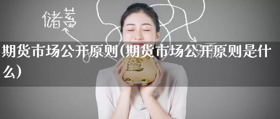 期货市场公开原则(期货市场公开原则是什么)