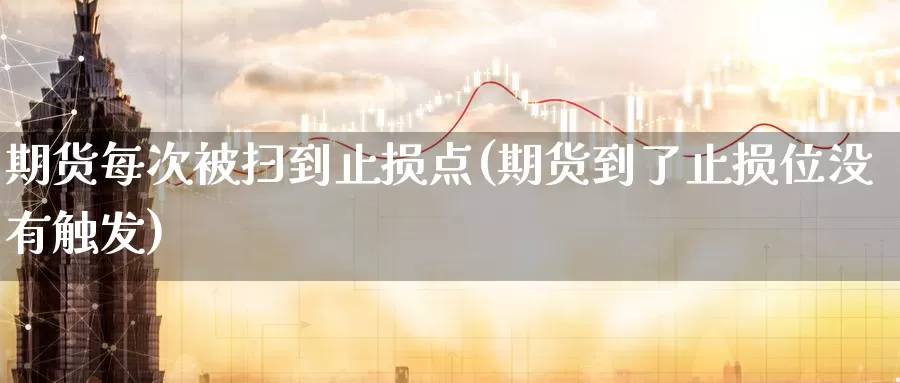 期货每次被扫到止损点(期货到了止损位没有触发)