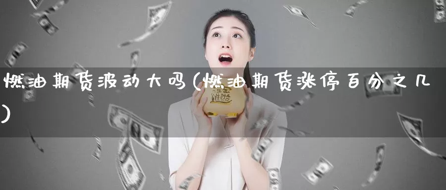 燃油期货波动大吗(燃油期货涨停百分之几)
