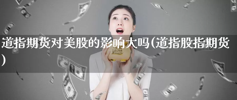 道指期货对美股的影响大吗(道指股指期货)