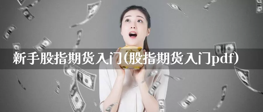 新手股指期货入门(股指期货入门pdf)