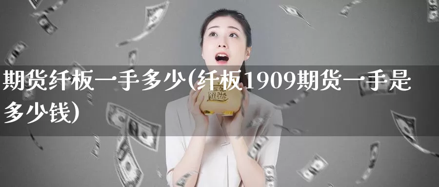 期货纤板一手多少(纤板1909期货一手是多少钱)