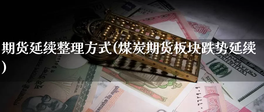 期货延续整理方式(煤炭期货板块跌势延续)
