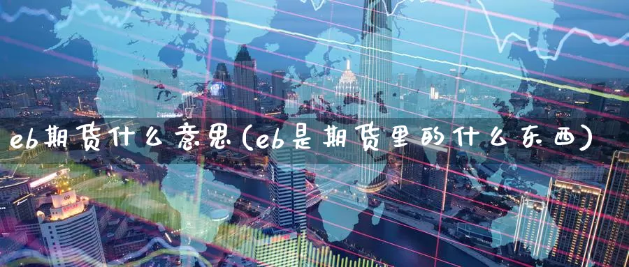 eb期货什么意思(eb是期货里的什么东西)