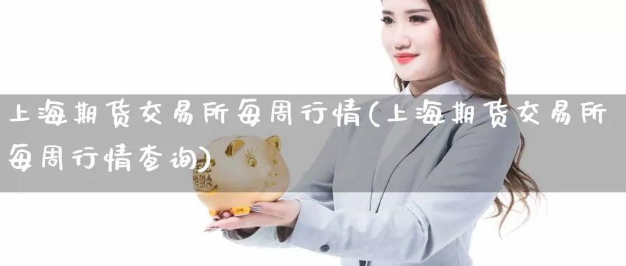 上海期货交易所每周行情(上海期货交易所每周行情查询)