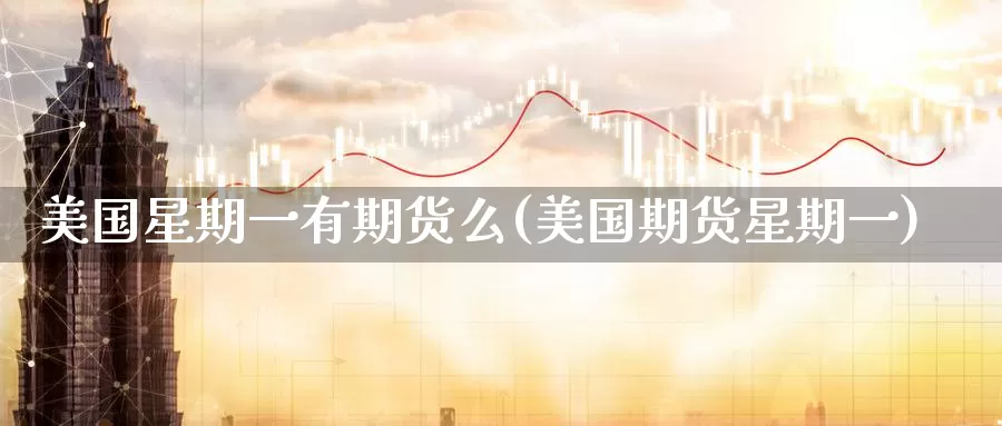 美国星期一有期货么(美国期货星期一)