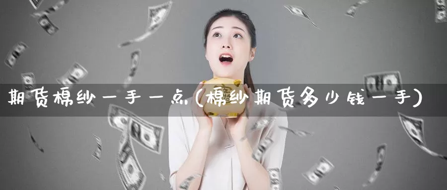 期货棉纱一手一点(棉纱期货多少钱一手)