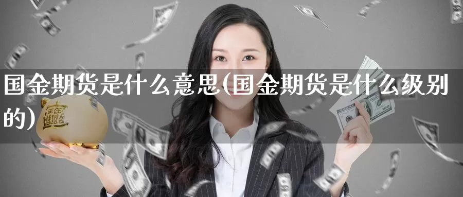 国金期货是什么意思(国金期货是什么级别的)