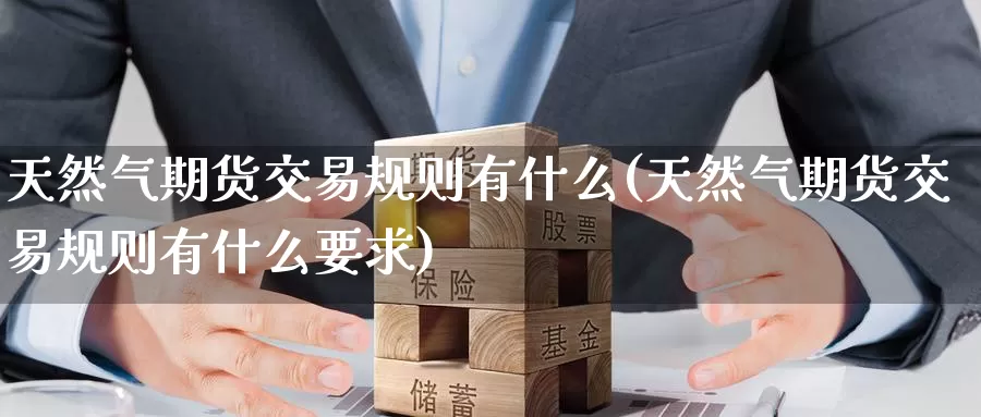 天然气期货交易规则有什么(天然气期货交易规则有什么要求)