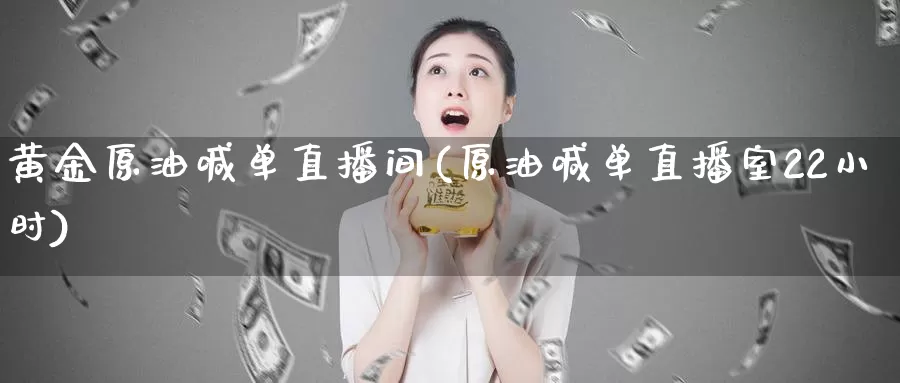 黄金原油喊单直播间(原油喊单直播室22小时)