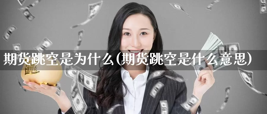 期货跳空是为什么(期货跳空是什么意思)