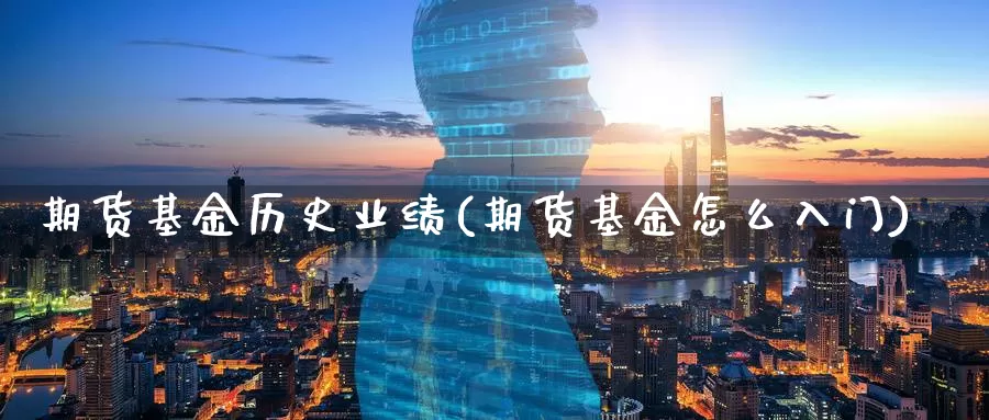 期货基金历史业绩(期货基金怎么入门)