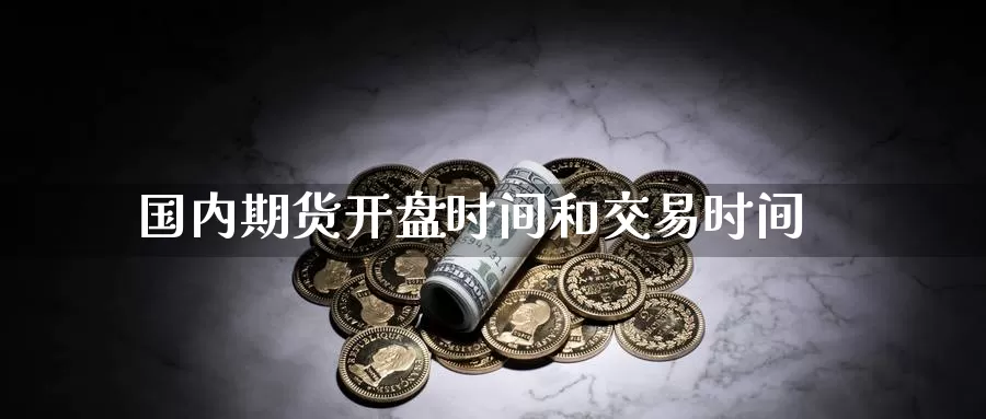 国内期货**时间和交易时间