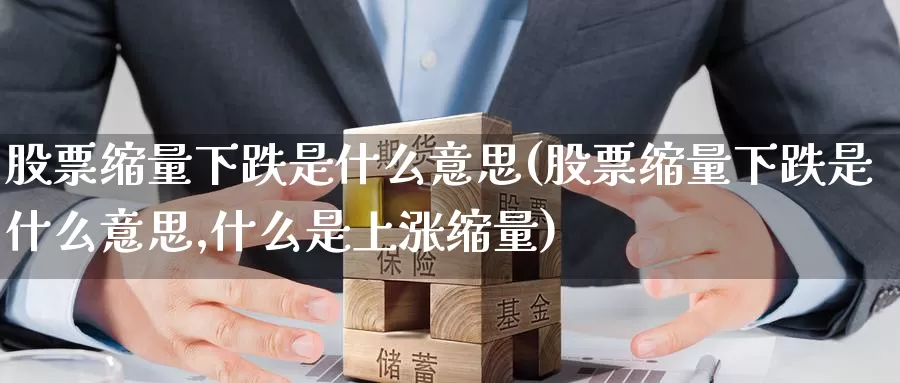 股票缩量下跌是什么意思(股票缩量下跌是什么意思,什么是上涨缩量)