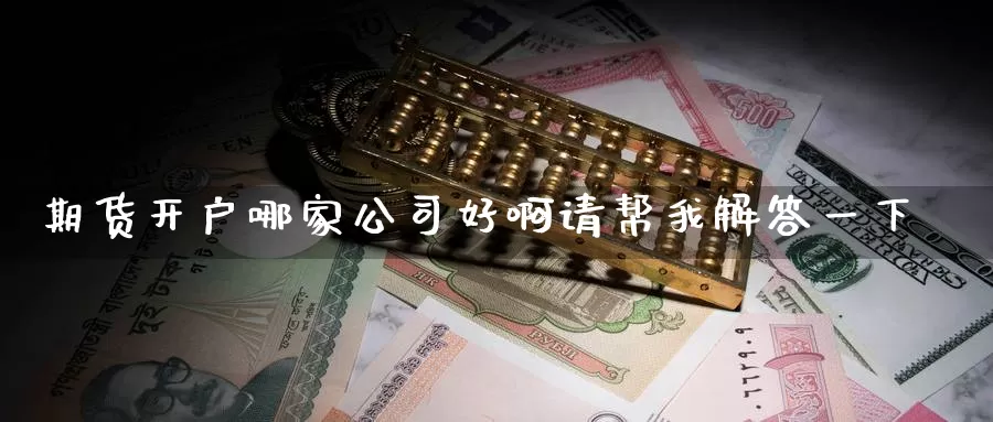 期货开户哪家公司好啊请帮我解答一下