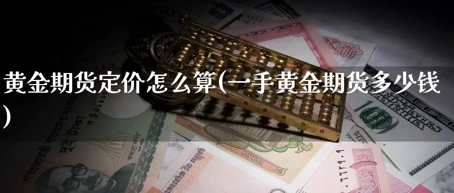 黄金期货定价怎么算(一手黄金期货多少钱)