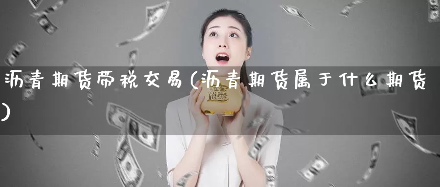 沥青期货带税交易(沥青期货属于什么期货)
