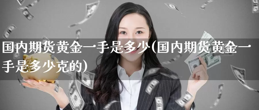 国内期货黄金一手是多少(国内期货黄金一手是多少克的)
