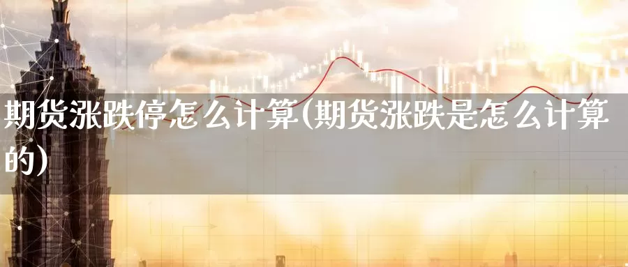 期货涨跌停怎么计算(期货涨跌是怎么计算的)