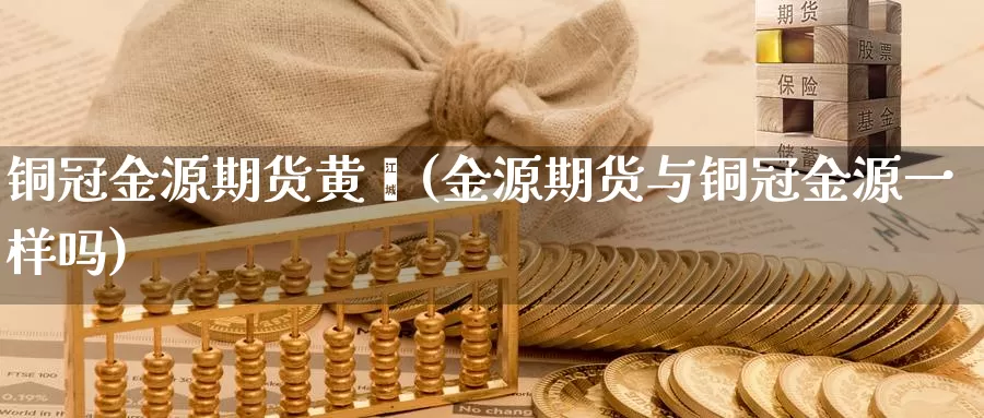 铜冠金源期货黄蓓(金源期货与铜冠金源一样吗)