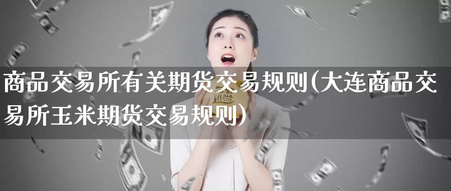 商品交易所有关期货交易规则(大连商品交易所玉米期货交易规则)