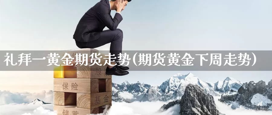 礼拜一黄金期货走势(期货黄金下周走势)