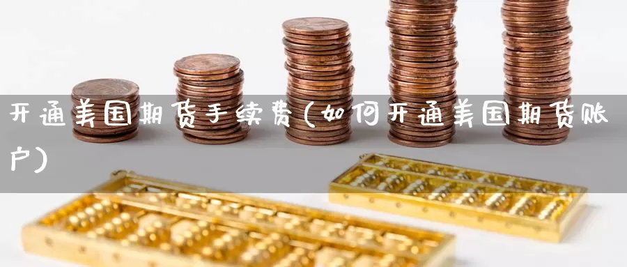 开通美国期货手续费(如何开通美国期货账户)