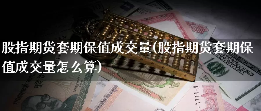 股指期货套期保值成交量(股指期货套期保值成交量怎么算)