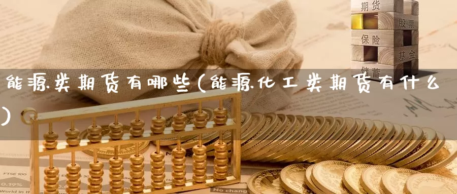 能源类期货有哪些(能源化工类期货有什么)
