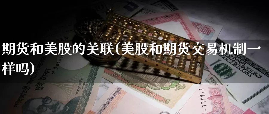 期货和美股的关联(美股和期货交易机制一样吗)
