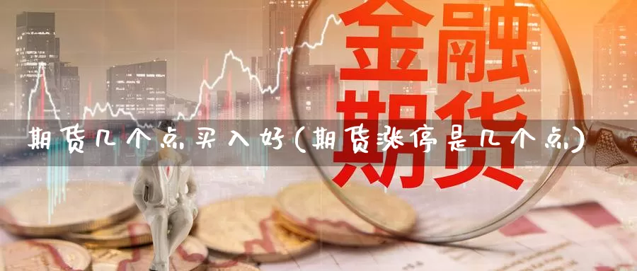 期货几个点买入好(期货涨停是几个点)