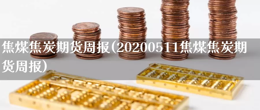 焦煤焦炭期货周报(20200511焦煤焦炭期货周报)