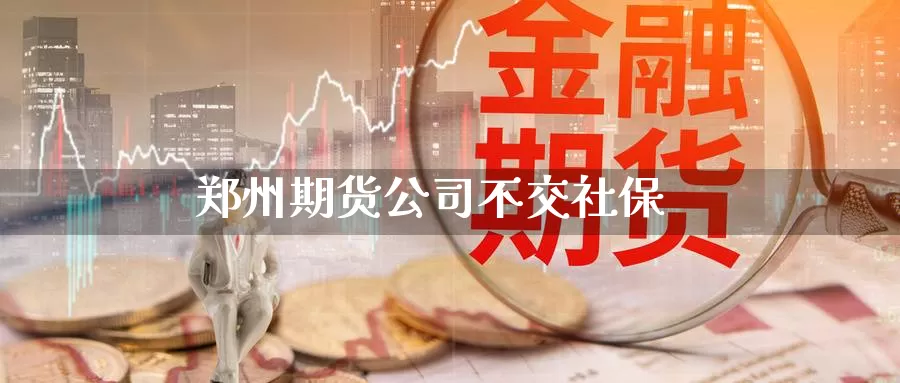 郑州期货公司不交社保