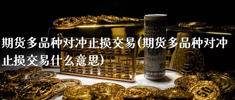 期货多品种对冲止损交易(期货多品种对冲止损交易什么意思)