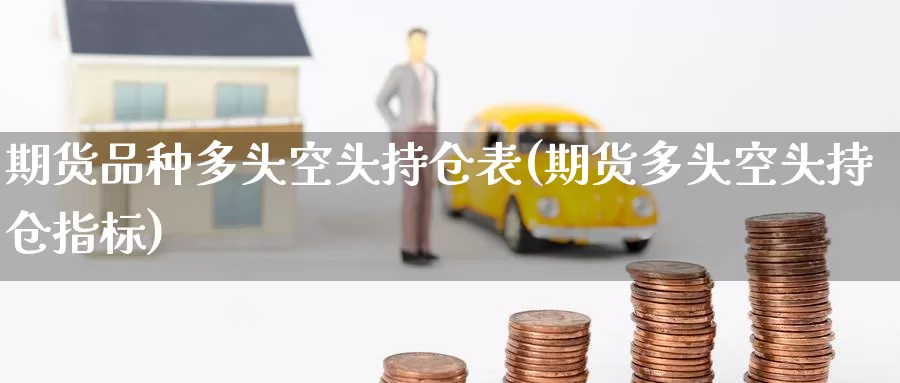 期货品种多头空头持仓表(期货多头空头持仓指标)