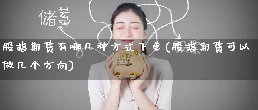 股指期货有哪几种方式下单(股指期货可以做几个方向)
