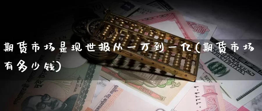 期货市场是现世报从一万到一亿(期货市场有多少钱)