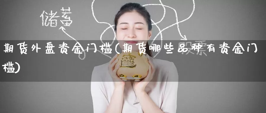 期货外盘资金门槛(期货哪些品种有资金门槛)