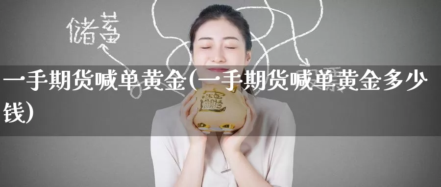 一手期货喊单黄金(一手期货喊单黄金多少钱)