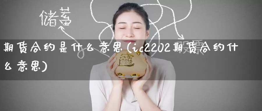 期货合约是什么意思(ic2202期货合约什么意思)