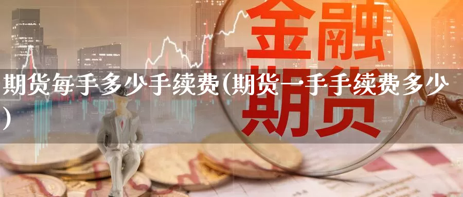 期货每手多少手续费(期货一手手续费多少)